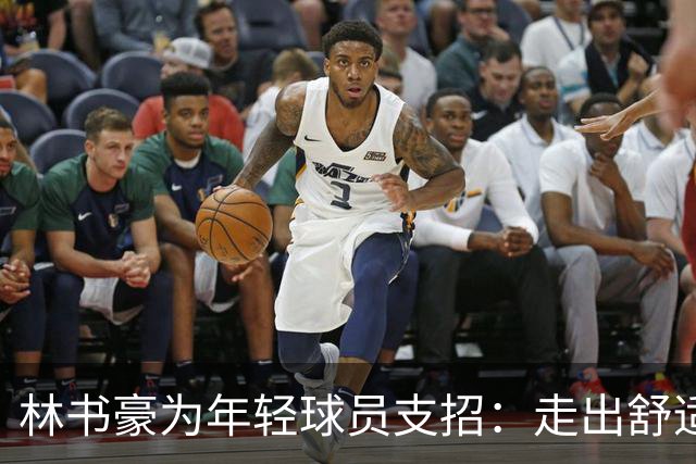 林书豪为年轻球员支招：走出舒适区迎接挑战
