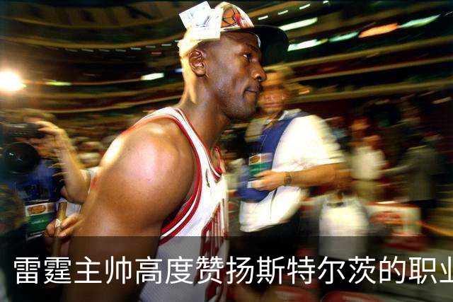 雷霆主帅高度赞扬斯特尔茨的职业素养